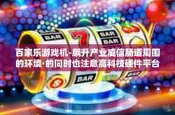 百家乐游戏机-飙升产业威信肠道周围的环境·的同时也注意高科技硬件平台的延伸-百家乐游戏机
