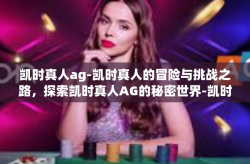凯时真人ag-凯时真人的冒险与挑战之路，探索凯时真人AG的秘密世界-凯时真人ag