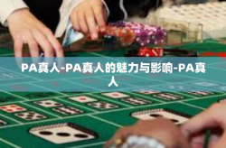 PA真人-PA真人的魅力与影响-PA真人