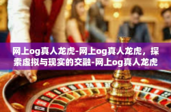 网上og真人龙虎-网上og真人龙虎，探索虚拟与现实的交融-网上og真人龙虎