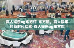 真人娱乐og东方馆-东方馆，真人娱乐的新时代探索-真人娱乐og东方馆