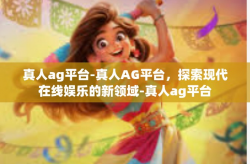 真人ag平台-真人AG平台，探索现代在线娱乐的新领域-真人ag平台