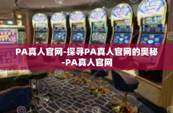 PA真人官网-探寻PA真人官网的奥秘-PA真人官网