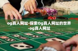 og真人网址-探索Og真人网址的世界-og真人网址