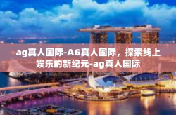 ag真人国际-AG真人国际，探索线上娱乐的新纪元-ag真人国际