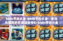 bbin平台大全-BBIN平台大全—多元化服务的在线娱乐中心-bbin平台大全