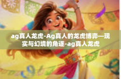 ag真人龙虎-Ag真人的龙虎博弈—现实与幻境的角逐-ag真人龙虎