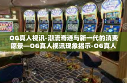 OG真人视讯-潮流奇迹与新一代的消费愿景—OG真人视讯现象揭示-OG真人视讯