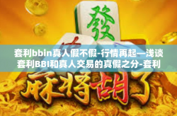 套利bbin真人假不假-行情再起—浅谈套利BBI和真人交易的真假之分-套利bbin真人假不假
