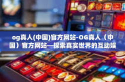 og真人(中国)官方网站-OG真人（中国）官方网站—探索真实世界的互动娱乐体验-og真人(中国)官方网站