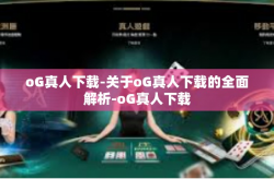 oG真人下载-关于oG真人下载的全面解析-oG真人下载