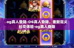 og真人登陆-OG真人登陆，重新定义社交体验-og真人登陆