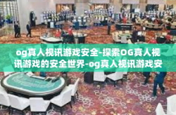 og真人视讯游戏安全-探索OG真人视讯游戏的安全世界-og真人视讯游戏安全