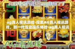 ag真人视讯游戏-探索AG真人视讯游戏，新一代互动娱乐体验-ag真人视讯游戏