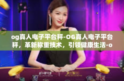 og真人电子平台秤-OG真人电子平台秤，革新称重技术，引领健康生活-og真人电子平台秤
