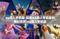 ag真人手机版-探索AG真人手机版的奇幻世界-ag真人手机版