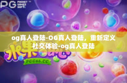 og真人登陆-OG真人登陆，重新定义社交体验-og真人登陆