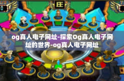 og真人电子网址-探索Og真人电子网址的世界-og真人电子网址
