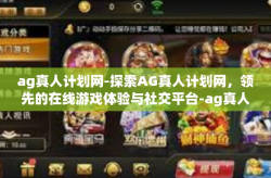 ag真人计划网-探索AG真人计划网，领先的在线游戏体验与社交平台-ag真人计划网