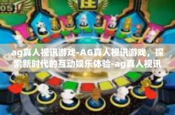 ag真人视讯游戏-AG真人视讯游戏，探索新时代的互动娱乐体验-ag真人视讯游戏