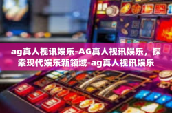 ag真人视讯娱乐-AG真人视讯娱乐，探索现代娱乐新领域-ag真人视讯娱乐