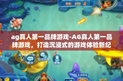 ag真人第一品牌游戏-AG真人第一品牌游戏，打造沉浸式的游戏体验新纪元-ag真人第一品牌游戏