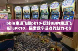 bbin幸运飞艇pk10-玩转BBIN幸运飞艇与PK10，探索数字游戏的魅力-bbin幸运飞艇pk10