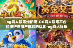 og真人娱乐维护吗-OG真人娱乐平台的维护与用户体验的优化-og真人娱乐维护吗