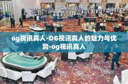 og视讯真人-OG视讯真人的魅力与优势-og视讯真人