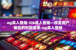 og真人登陆-OG真人登陆—改变用户体验的创新变革-og真人登陆