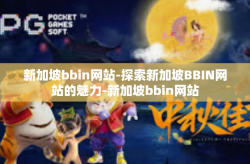 新加坡bbin网站-探索新加坡BBIN网站的魅力-新加坡bbin网站