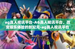 ag真人视讯平台-AG真人视讯平台，改变娱乐体验的新纪元-ag真人视讯平台