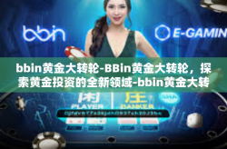 bbin黄金大转轮-BBin黄金大转轮，探索黄金投资的全新领域-bbin黄金大转轮
