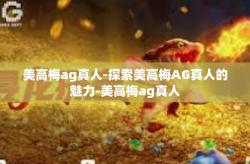 美高梅ag真人-探索美高梅AG真人的魅力-美高梅ag真人