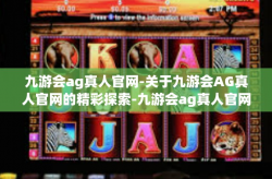 九游会ag真人官网-关于九游会AG真人官网的精彩探索-九游会ag真人官网