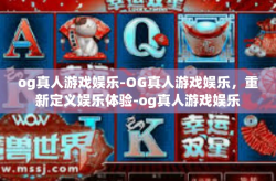 og真人游戏娱乐-OG真人游戏娱乐，重新定义娱乐体验-og真人游戏娱乐