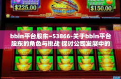 bbin平台股东~53866-关于bbin平台股东的角色与挑战 探讨公司发展中的核心竞争力-bbin平台股东~53866
