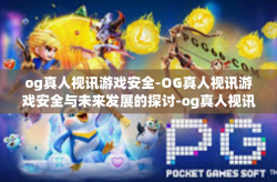 og真人视讯游戏安全-OG真人视讯游戏安全与未来发展的探讨-og真人视讯游戏安全