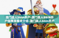 澳门真人bbin开户-澳门真人BBIN开户指南及相关介绍-澳门真人bbin开户