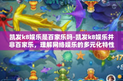 凯发k8娱乐是百家乐吗-凯发k8娱乐并非百家乐，理解网络娱乐的多元化特性-凯发k8娱乐是百家乐吗