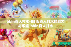 bbin真人打水-BBIN真人打水的魅力与乐趣-bbin真人打水