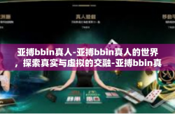 亚搏bbin真人-亚搏bbin真人的世界，探索真实与虚拟的交融-亚搏bbin真人