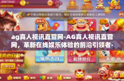ag真人视讯直营网-AG真人视讯直营网，革新在线娱乐体验的前沿引领者-ag真人视讯直营网