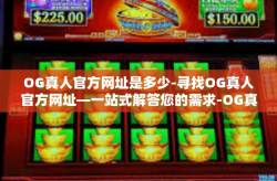 OG真人官方网址是多少-寻找OG真人官方网址—一站式解答您的需求-OG真人官方网址是多少