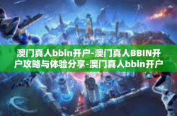 澳门真人bbin开户-澳门真人BBIN开户攻略与体验分享-澳门真人bbin开户