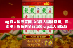 ag真人国际官网-AG真人国际官网，探索线上娱乐的全新境界-ag真人国际官网
