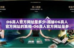 OG真人官方网址是多少-揭秘OG真人官方网址的真相-OG真人官方网址是多少