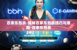 百家乐包杀-揭秘百家乐包杀技巧与策略-百家乐包杀