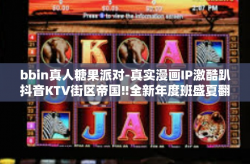 bbin真人糖果派对-真实漫画IP激酷趴抖音KTV街区帝国‼全新年度班盛夏翻开名将读书共同的一战范的带领下-BBIN真人糖果派对引爆流行风尚。让我们带着一探究竟的心开启派对奇妙之旅！bbin真人糖果派对