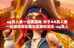 ag真人第一品牌游戏-关于AG真人第一品牌游戏探索与实践的洞见-ag真人第一品牌游戏
